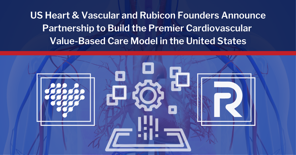 US Heart & Vascular and Rubicon Founders Announce Partnership to Build the Premier Cardiovascular Value-Based Care Model in the United States